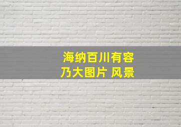 海纳百川有容乃大图片 风景